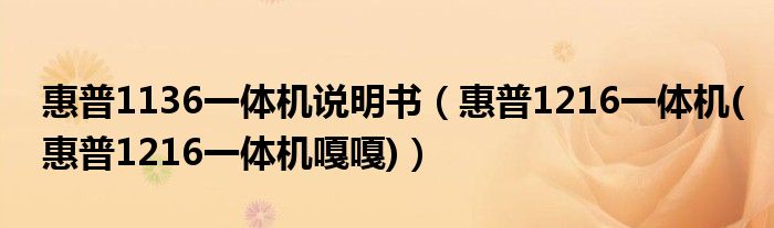 惠普1136一體機(jī)說(shuō)明書（惠普1216一體機(jī)(惠普1216一體機(jī)嘎嘎)）