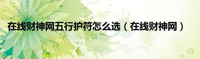 在線財神網(wǎng)五行護符怎么選（在線財神網(wǎng)）