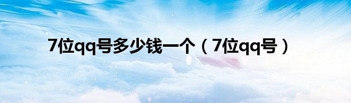 7位qq號(hào)多少錢一個(gè)（7位qq號(hào)）