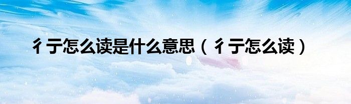 彳亍怎么讀是什么意思（彳亍怎么讀）