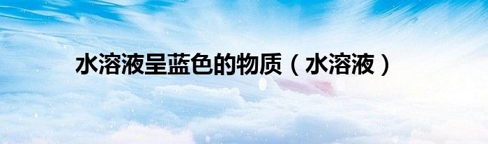 水溶液呈藍(lán)色的物質(zhì)（水溶液）