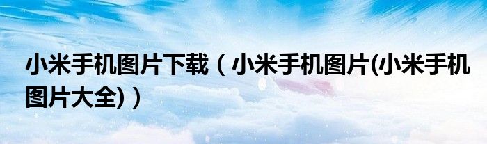 小米手機圖片下載（小米手機圖片(小米手機圖片大全)）