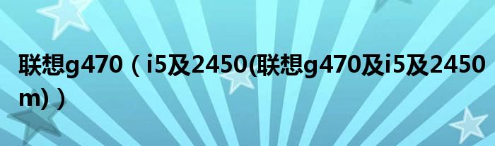 聯(lián)想g470（i5及2450(聯(lián)想g470及i5及2450m)）