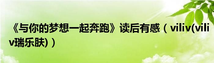 《與你的夢(mèng)想一起奔跑》讀后有感（viliv(viliv瑞樂膚)）