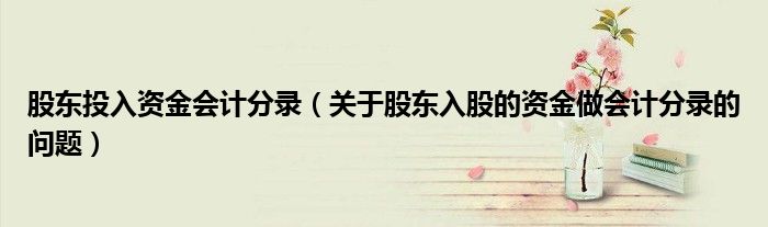 股東投入資金會(huì)計(jì)分錄（關(guān)于股東入股的資金做會(huì)計(jì)分錄的問(wèn)題）
