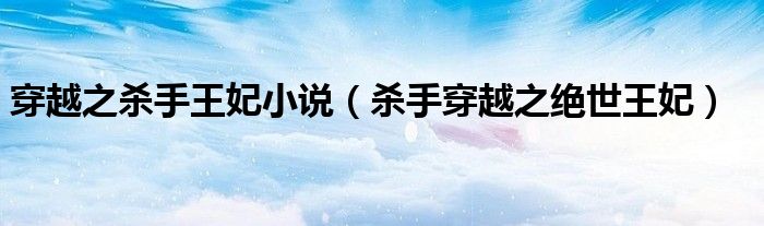 穿越之殺手王妃小說(shuō)（殺手穿越之絕世王妃）