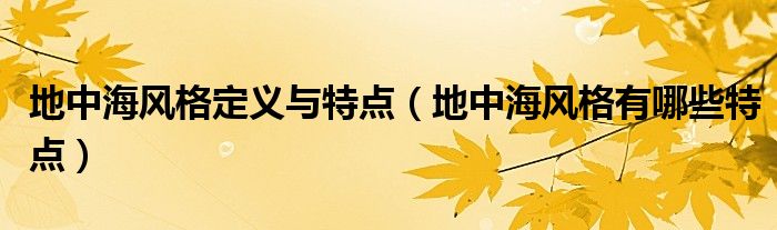 地中海風(fēng)格定義與特點(diǎn)（地中海風(fēng)格有哪些特點(diǎn)）