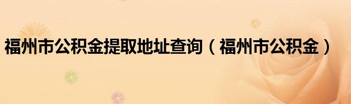 福州市公積金提取地址查詢（福州市公積金）