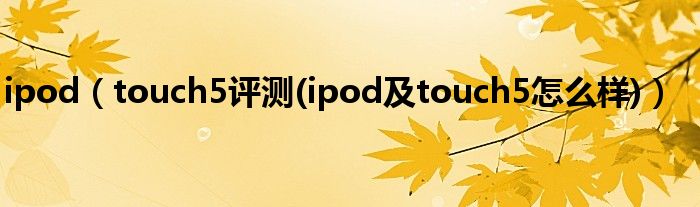 ipod（touch5評測(ipod及touch5怎么樣)）