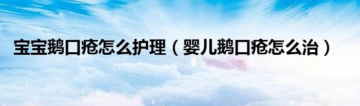 寶寶鵝口瘡怎么護(hù)理（嬰兒鵝口瘡怎么治）