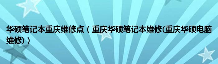 華碩筆記本重慶維修點（重慶華碩筆記本維修(重慶華碩電腦維修)）