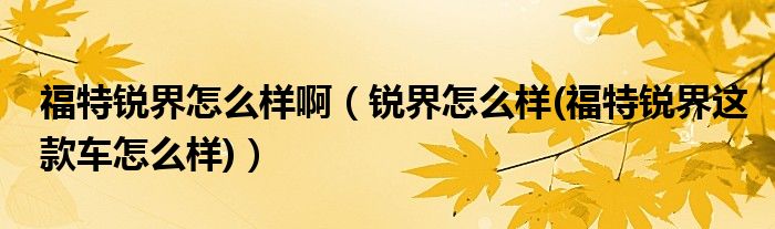 福特銳界怎么樣啊（銳界怎么樣(福特銳界這款車(chē)怎么樣)）