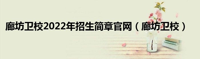 廊坊衛(wèi)校2022年招生簡章官網(wǎng)（廊坊衛(wèi)校）
