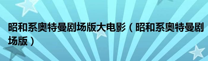 昭和系奧特曼劇場版大電影（昭和系奧特曼劇場版）