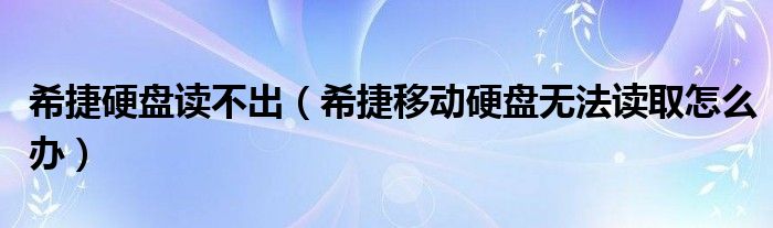 希捷硬盤讀不出（希捷移動硬盤無法讀取怎么辦）