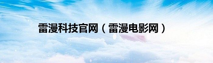雷漫科技官網(wǎng)（雷漫電影網(wǎng)）