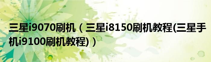 三星i9070刷機(jī)（三星i8150刷機(jī)教程(三星手機(jī)i9100刷機(jī)教程)）