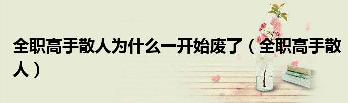 全職高手散人為什么一開始廢了（全職高手散人）