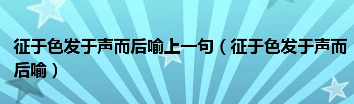 征于色發(fā)于聲而后喻上一句（征于色發(fā)于聲而后喻）