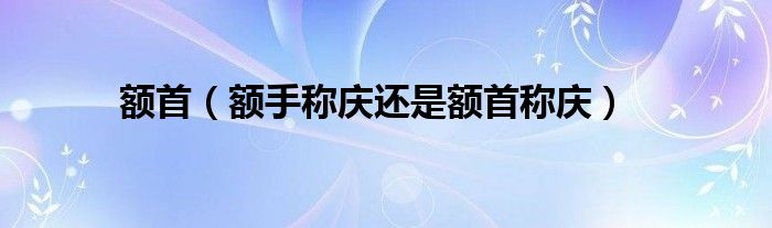 額首（額手稱慶還是額首稱慶）