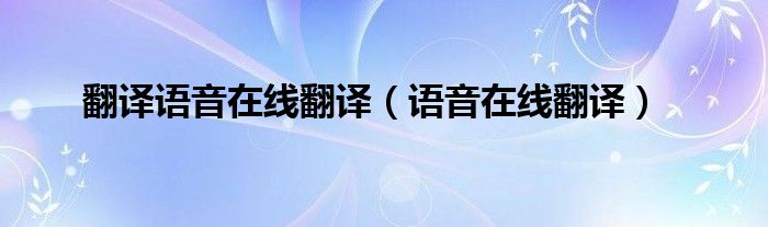 翻譯語(yǔ)音在線翻譯（語(yǔ)音在線翻譯）