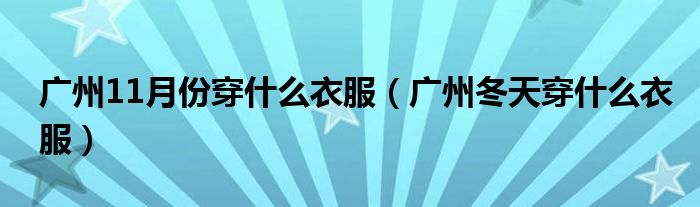 廣州11月份穿什么衣服（廣州冬天穿什么衣服）