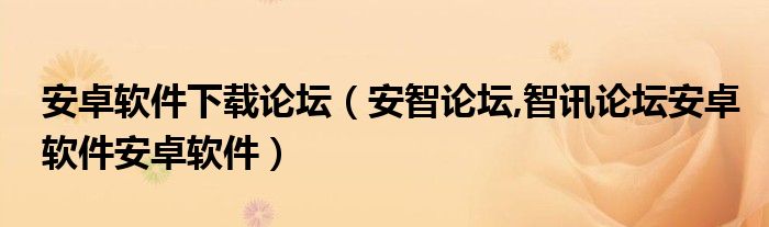 安卓軟件下載論壇（安智論壇,智訊論壇安卓軟件安卓軟件）
