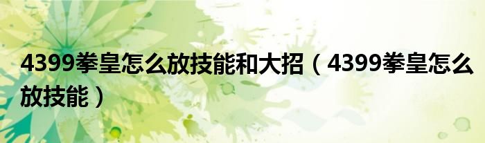 4399拳皇怎么放技能和大招（4399拳皇怎么放技能）
