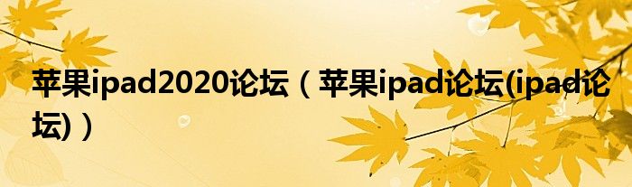 蘋果ipad2020論壇（蘋果ipad論壇(ipad論壇)）