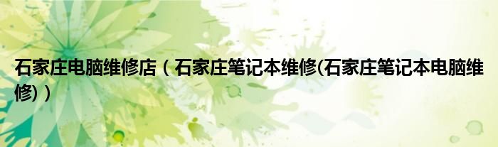 石家莊電腦維修店（石家莊筆記本維修(石家莊筆記本電腦維修)）