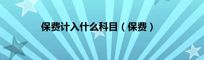 保費計入什么科目（保費）