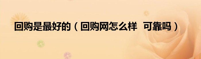 回購是最好的（回購網(wǎng)怎么樣  可靠嗎）