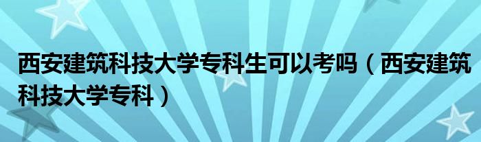 西安建筑科技大學(xué)?？粕梢钥紗幔ㄎ靼步ㄖ萍即髮W(xué)?？疲? />
                                         </a>
                                    </div>
                                 <div   id=