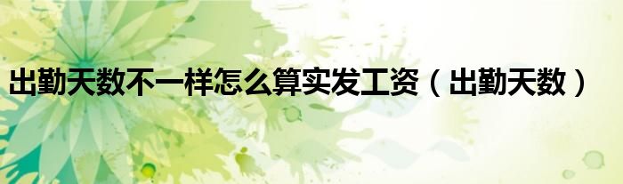 出勤天數(shù)不一樣怎么算實(shí)發(fā)工資（出勤天數(shù)）