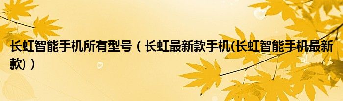長虹智能手機所有型號（長虹最新款手機(長虹智能手機最新款)）