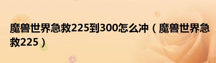 魔獸世界急救225到300怎么沖（魔獸世界急救225）