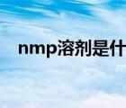 nmp溶劑是什么顏色（nmp溶劑是什么）