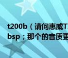 t200b（請問惠威T200B和惠威T200在音質上有什么區(qū)別nbsp；那個的音質更好）
