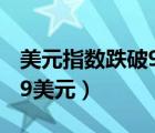 美元指數(shù)跌破90關(guān)口（美元指數(shù)退守99.00,99美元）