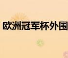 歐洲冠軍杯外圍賽賽程（歐洲冠軍杯外圍賽）
