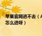 蘋果官網(wǎng)進(jìn)不去（Apple及store官方旗艦店在手機(jī)客戶端怎么進(jìn)呀）