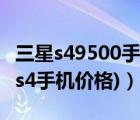 三星s49500手機(jī)報(bào)價(jià)（s4三星手機(jī)報(bào)價(jià)(三星s4手機(jī)價(jià)格)）