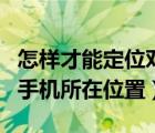 怎樣才能定位對方手機不被發(fā)現(xiàn)（定位對方的手機所在位置）