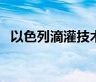 以色列滴灌技術(shù)的發(fā)展（以色列滴灌技術(shù)）