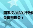 國家權力機關行政機關審判機關是指（國家權力機關行政機關審判機關）