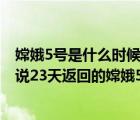 嫦娥5號(hào)是什么時(shí)候發(fā)射的成功（嫦娥五號(hào)發(fā)射時(shí)間,為什么說(shuō)23天返回的嫦娥5號(hào)）