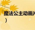 魔法公主動(dòng)畫片大全集（魔法公主動(dòng)畫片大全）