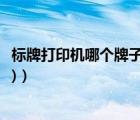 標(biāo)牌打印機(jī)哪個(gè)牌子好（吊牌打印機(jī)(吊牌打印機(jī)什么牌子好)）