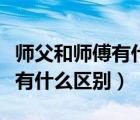 師父和師傅有什么區(qū)別你怎么看（師父和師傅有什么區(qū)別）