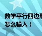 數(shù)學(xué)平行四邊形符號怎么打（平行四邊形符號怎么輸入）